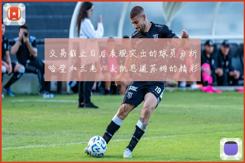 交易截止日后表现突出的球员分析哈登加兰老六麦凯恩道苏姆的精彩表现