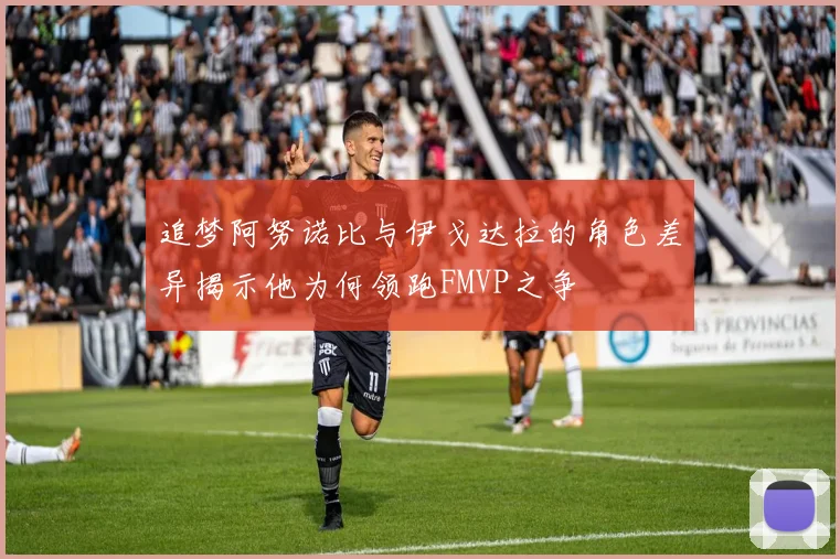 追梦阿努诺比与伊戈达拉的角色差异揭示他为何领跑FMVP之争