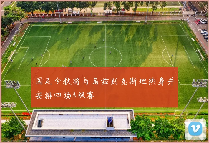 国足今秋将与乌兹别克斯坦热身并安排四场A级赛